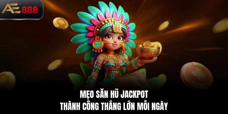 Mẹo săn hũ jackpot thành công thắng lớn mỗi ngày